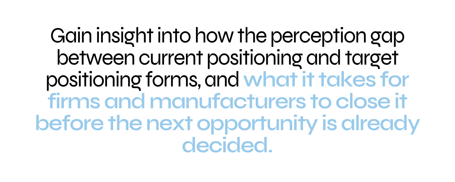 Gain insight into how the perception gap between current positioning and target positioning forms, and what it takes for firms and manufacturers to close it before the next opportunity is already decided.